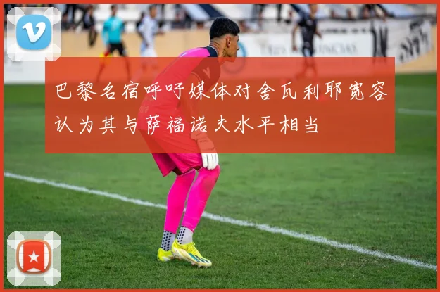 巴黎名宿呼吁媒体对舍瓦利耶宽容认为其与萨福诺夫水平相当