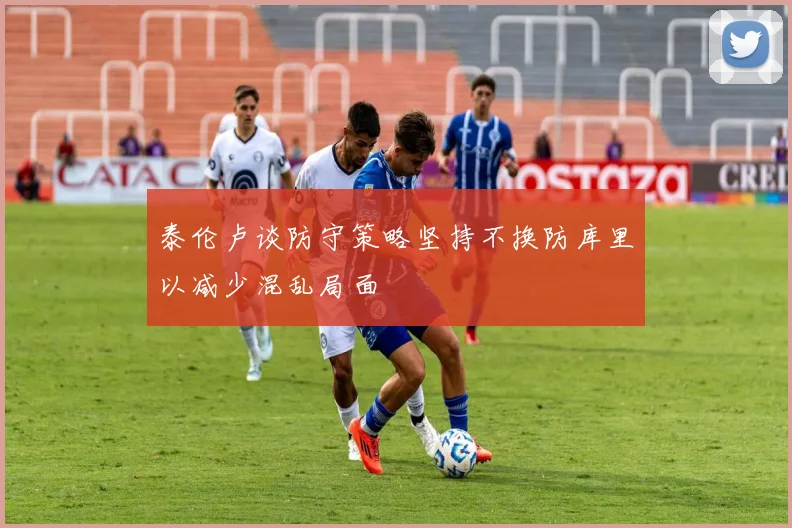 泰伦卢谈防守策略坚持不换防库里以减少混乱局面