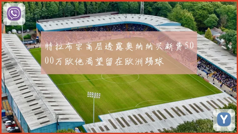 特拉布宗高层透露奥纳纳买断费5000万欧他渴望留在欧洲踢球
