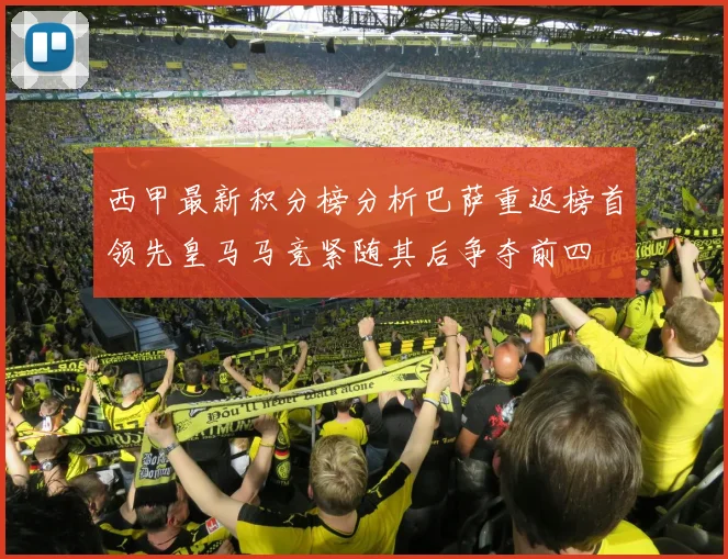 西甲最新积分榜分析巴萨重返榜首领先皇马马竞紧随其后争夺前四