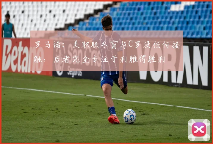 罗马诺：美职联冬窗与C罗没任何接触，后者完全专注于利雅得胜利