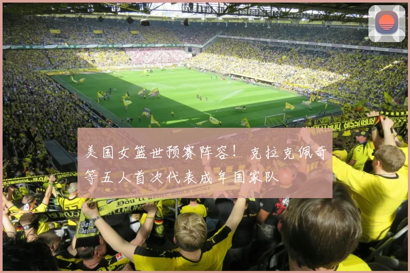 美国女篮世预赛阵容！克拉克佩奇等五人首次代表成年国家队
