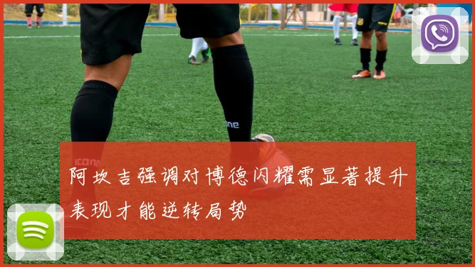 阿坎吉强调对博德闪耀需显著提升表现才能逆转局势