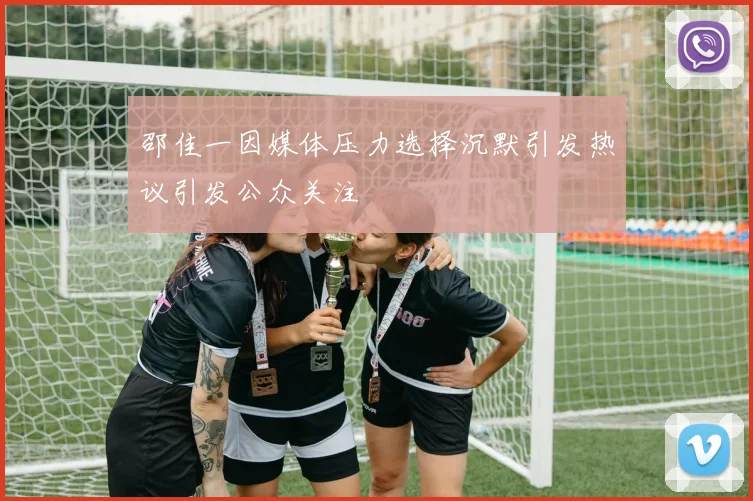 邵佳一因媒体压力选择沉默引发热议引发公众关注