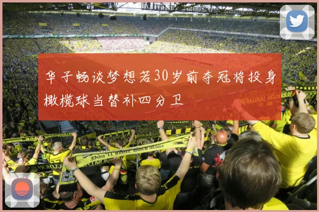 华子畅谈梦想若30岁前夺冠将投身橄榄球当替补四分卫