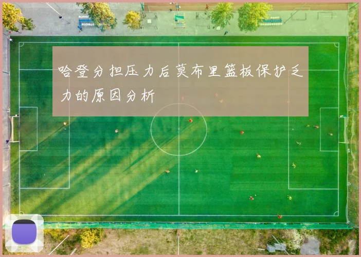 哈登分担压力后莫布里篮板保护乏力的原因分析